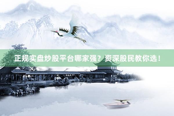 正规实盘炒股平台哪家强？资深股民教你选！