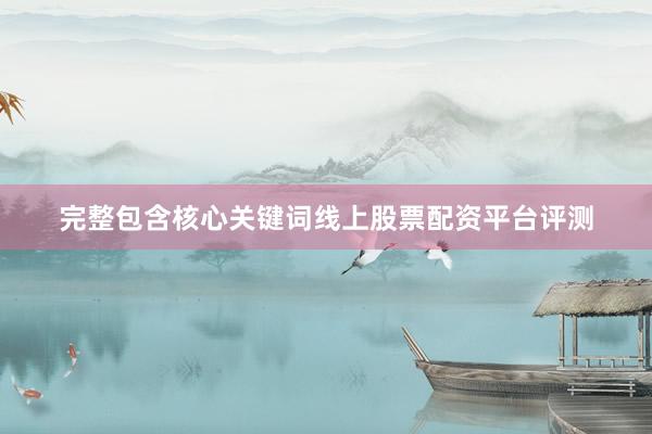 完整包含核心关键词线上股票配资平台评测