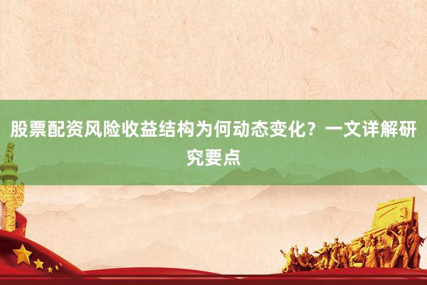 股票配资风险收益结构为何动态变化？一文详解研究要点