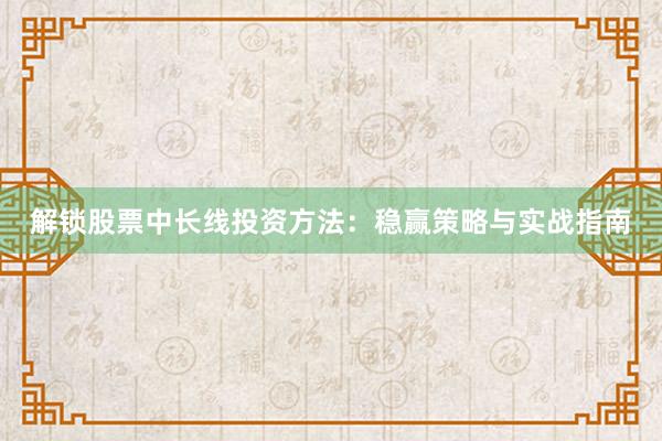 解锁股票中长线投资方法：稳赢策略与实战指南