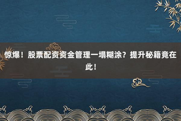 惊爆！股票配资资金管理一塌糊涂？提升秘籍竟在此！