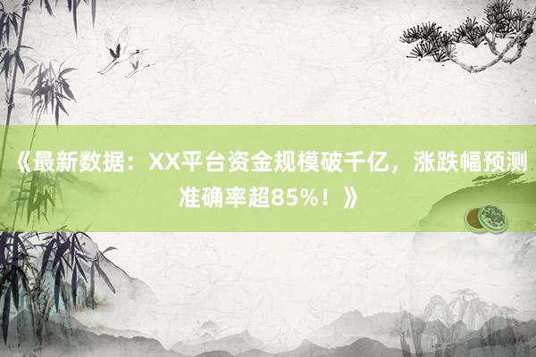 《最新数据：XX平台资金规模破千亿，涨跌幅预测准确率超85%！》
